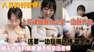 [付费] 人民好老师胆真大！办公室批改试卷玩震动棒『新科技约炮神器到货看简阶』