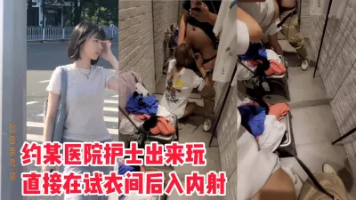 [原创] 约炮某医院在职护士，从试衣间口交后入内射，叫出声差点被发现