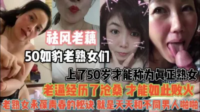 [付费] 50岁如豹老熟女们！老逼沧桑才能如此败火『新科技约炮神器到货看简阶』