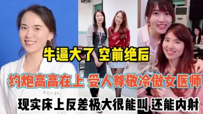 [付费] 备受尊敬冷傲女医师！现实床上反差极大求操『新科技约炮神器到货看简阶』