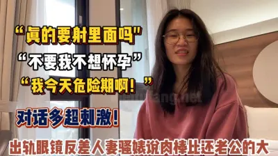 [付费] “不要我不想怀孕！”出轨眼镜骚婊说肉棒比老【“约炮强行拿下”看简阶】