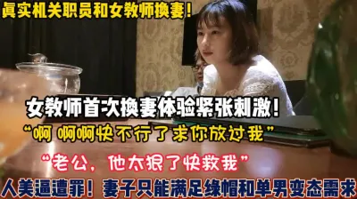 [付费] 真实女教师换妻初体验“老公他要内射我救【新款科技约炮神器到货看简阶】