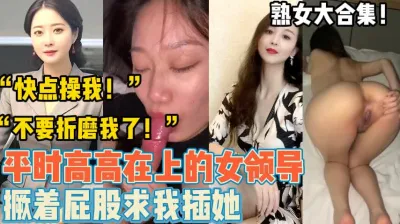 [付费] 熟女大合集！平时端庄的熟女们【新款科技约炮神器到货看简阶】