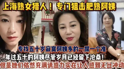 [付费] 上海熟女猎人！专门狙击肥熟阿姨丰满阿姨让人冲动啊【狠货高科技看简阶】