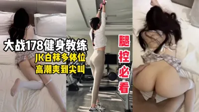 [原创] 腿控必看，178健身教练化身JK白袜骚货被操的持续高潮