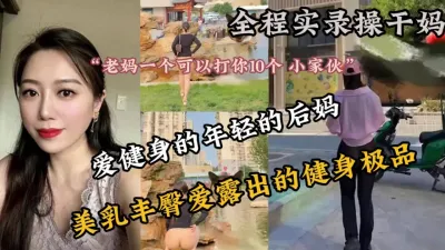 [付费] 全程实录！上了爱健身的极品巨乳后妈『新科技约炮神器到货看简阶』