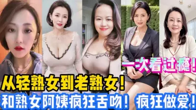 [付费] 从轻熟女到老熟女！和阿姨疯狂舌吻！做爱【新款科技约炮神器到货看简阶】