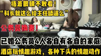 [付费] 真正的公务在职人员换妻！捂眼不敢看！【新款科技约炮神器到货看简阶】