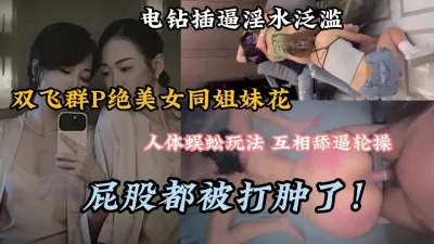 [付费] 双飞群P绝美女同，人体蜈蚣新玩法屁股被打的都肿了『狠货高科技看简阶』