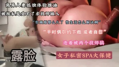 [付费] “快点给我直接插进来”寂寞离异人妻推油SPA求插入『狠货高科技看简阶