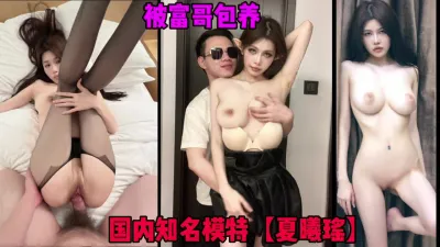 [付费] 国内知名巨乳模特夏羲瑶，被富二代大哥包养黑丝无套（简芥约女主）