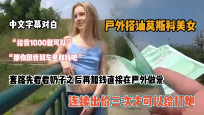 [付费] 全程字幕对白，搭讪俄罗斯美女直接开价户外做爱『狠货高科技看简阶』