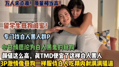 [付费] 万人求系列！留学生母狗闺蜜专门找白人群P（狠货高科技看简阶）