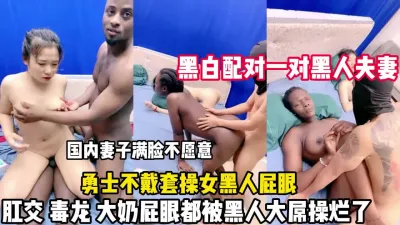 [付费] 黑人夫妻互换！妻子脸色难看屁眼都被黑人鸡巴操（狠货高科技看简阶）