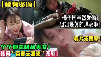 [付费] 稀缺资源！精选美女棒子国百度云泄密！【新款科技约炮神器到货看简阶】