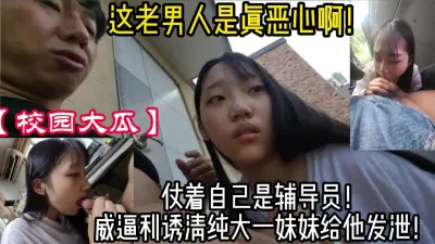 [付费] 【大学热瓜】猥琐辅导员强制猥亵女大学生【新款科技约炮神器到货看简阶】