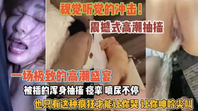 [付费] 视觉听觉冲击！震撼高潮抽搐喷尿不停疯狂尖叫抽搐『狠货高科技看简阶』