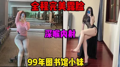 [付费] 99年图书馆认识的妹子，全程完美露脸，深喉内射（简芥约女主）