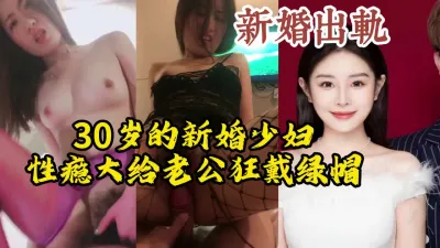 [付费] 最新流出！30岁新婚少妇疯狂出轨给老公戴绿帽【约她看视频水印】