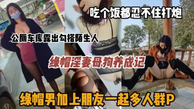 [付费] 母狗养成记，绿帽男共享淫妻激情群P户外勾引陌生人『狠货高科技看简阶』