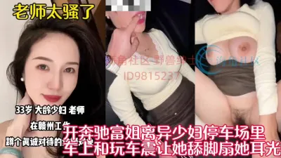 [付费] 真实偷情已婚富姐车震！全程高能精彩绝伦【新款科技约炮神器到货看简阶】