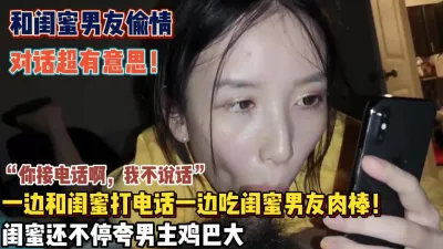 [付费] “你接电话啊我不说话”一边吃着闺蜜男友肉棒一边打电话