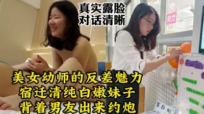 [付费] 真实露脸对话，约炮宿迁美女幼师，背着男友约炮【约她看视频水印】