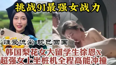 [付费] 91最强女骑！韩国进修归来美女留学生疯狂打桩全程高能【约她看视频水印