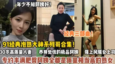 [付费] 91经典熟女合集！专约丰满肥臀四十多岁饥渴难耐（狠货高科技看简阶）