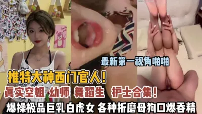 [付费] 西门官人合集！爆操极品巨乳幼师各种折磨母狗到高潮【狠货高科技看简阶】