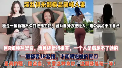 [付费] 淫乱俱乐部巅峰人妻！新婚成熟主妇自身欲望大战3P『狠货高科技看简阶』