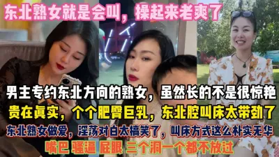 [付费] 东北老熟女真带劲！个个肥臀巨乳做爱真狂野三洞齐开『狠货高科技看简阶』