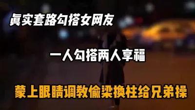 [付费] 真实套路勾搭女网友，蒙眼调教和兄弟一起搞『狠货高科技看简阶』