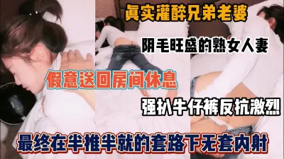 [付费] 真实趁醉假意送回房间强扒牛仔裤半推半就无套内射『狠货高科技看简阶』