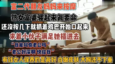 [付费] “我们叫你老公吗”富二代朋友妈来按摩求着小伙插入『狠货高科技看简阶』