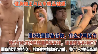 [付费] 健身泡王与众多极品妹子！超强腹肌太持久销魂尖叫【无水印全集看简阶】