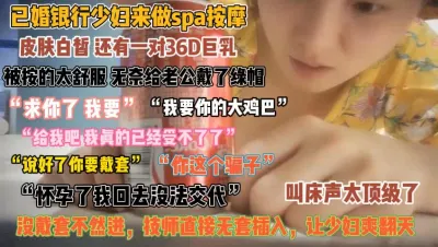 [付费] 银行少妇做spa按摩！36D巨乳技师诱骗无套插入『无水印全集看简阶』