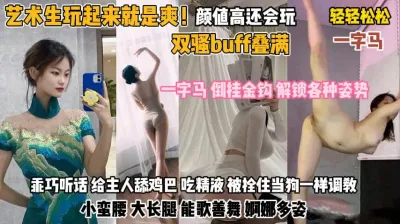 [付费] 艺术生玩起来就是爽！双骚buff叠满解锁一字马『无水印全集看简阶』