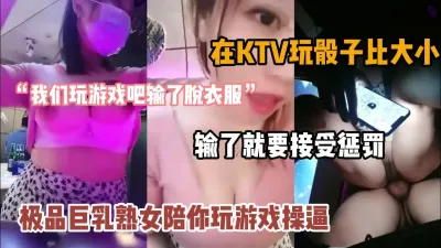 [付费] “玩游戏输脱衣服”爆乳熟女ktv陪你玩骰子喝酒游戏『狠货高科技看简阶