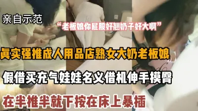 [付费] 假借买充气娃娃名义借机套路老板娘，半推半就搞她『狠货高科技看简阶』