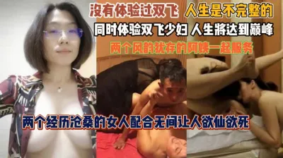 [付费] 『接推广可私信』双飞少妇人生巅峰！历经沧桑的女人配合无间欲仙欲死