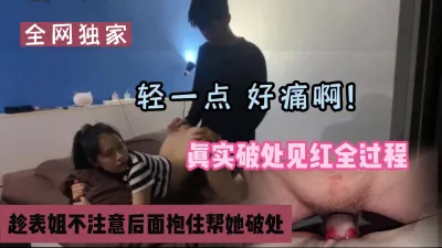 [付费] 全网独家，趁表姐不注意后面抱住真实破处全过程『狠货高科技看简阶』