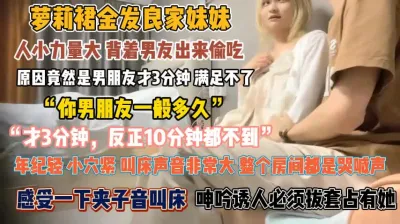 [付费] 萝利裙金发靓妹！背着男友偷腥呻吟诱人必拔套内射『此女方式看简阶』