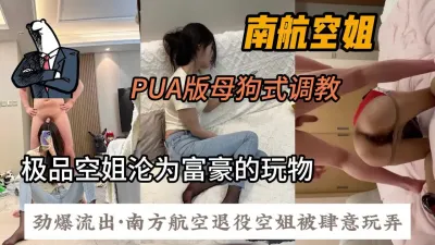 [付费] 富二代真实PUA南航退役空姐，母狗式肆意调教『狠货高科技看简阶』