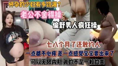 [付费] 怀孕的少妇真饥渴！老公不舍得操出去偷吃还内射『狠货高科技看简阶』