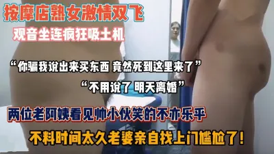 [付费] 按摩店双飞两个老阿姨，快完事被媳妇找上门发现『狠货高科技看简阶』