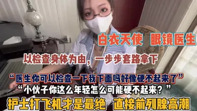 [付费] “医生我下面好像不硬了”眼镜护士打飞机才是最绝【狠货高科技看简阶】