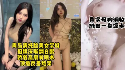 [付费] 露脸调教青岛清纯高颜值学生妹，喷水量大深喉到翻白眼【约她看视频水印】