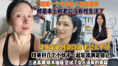 [付费] 健身富婆性欲饥渴！实属强悍好几个小伙轮流来满足她『狠货高科技看简阶』