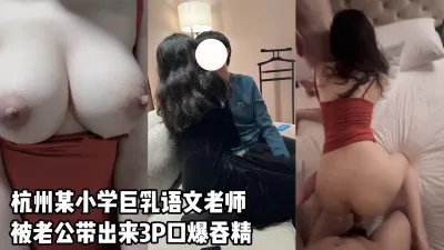 [原创] 杭州某小學巨乳语文老师被老公带出来3P口爆吞精【看间芥获取完整版】